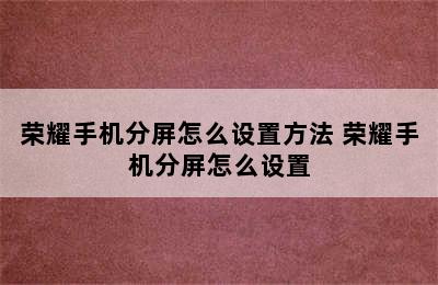 荣耀手机分屏怎么设置方法 荣耀手机分屏怎么设置